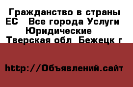 Гражданство в страны ЕС - Все города Услуги » Юридические   . Тверская обл.,Бежецк г.